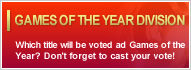 GAMES OF THE YEAR DIVISION : Which title will be voted ad Games of the Year? Don't forget to cast your vote!