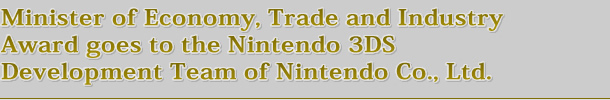 Minister of Economy, Trade and Industry Award goes to the Nintendo 3DS Development Team of Nintendo Co., Ltd.